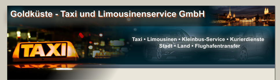 Taxi • Limousinen • Kleinbus-Service • Kurierdienste   Stadt • Land • Flughafentransfer Goldküste - Taxi und Limousinenservice GmbH